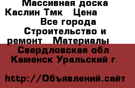 Массивная доска Каслин Тмк › Цена ­ 2 000 - Все города Строительство и ремонт » Материалы   . Свердловская обл.,Каменск-Уральский г.